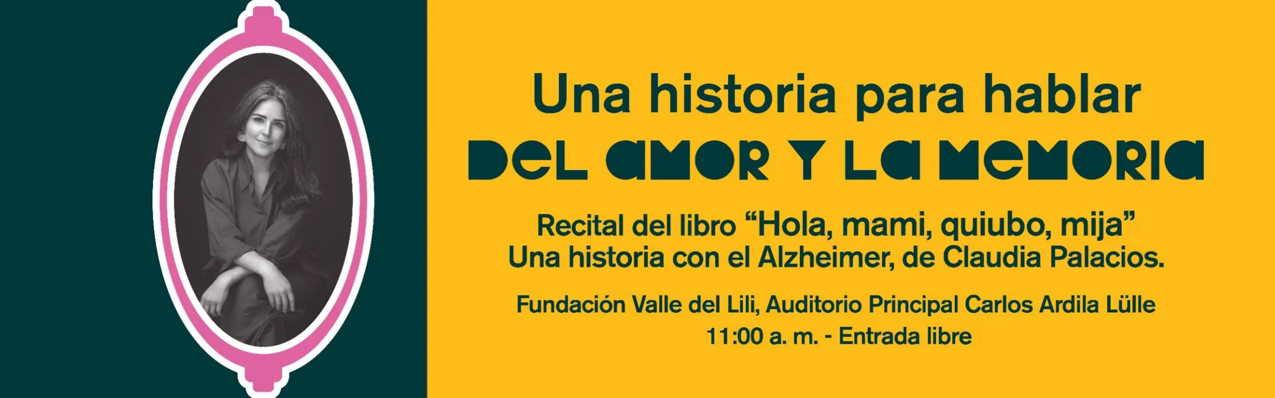 Una historia para hablar del amor y la memoria. Recital del libro Hola, mami, quiubo, mija, de Claudia Palacios. Fundación Valle del Lili, 11:00 a. m. Entrada libre.